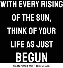 With every rising of the sun, Think of your life as just begun