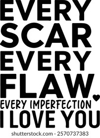 Every scar. Every flaw. Every imperfection. I love you.