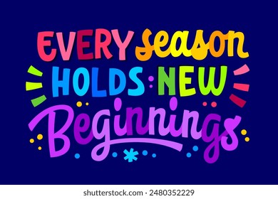 Every Season Holds New Beginnings, inspirational lettering design for embracing change and new opportunities. Motivational typography element in vivid, pure colors. For any seasonal awareness purposes