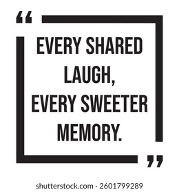 every shared laugh, every sweeter memory, inspirational design quote, motivational quotes, typography illustration lettering quotes