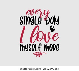 Every Single Day I Love Myself More T-shirt, Valentine's Day T-shirt, Happy Valentine`s Day Shirt, Premium, Modern Calligraphy, Hand Lettering Inscription. Happy Valentines Day, Cut File For Cricut