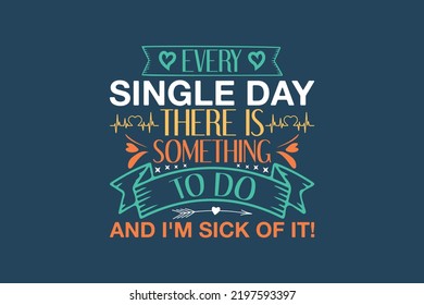  Every single day there is something to do and I'm sick of it, single-day t-shirt design