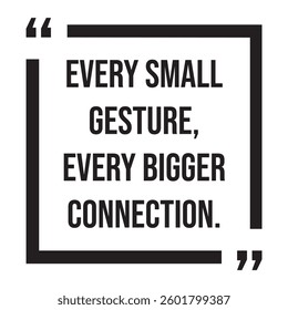 Every small gesture, every bigger connection, inspirational design quote, motivational quotes, typography illustration lettering quotes