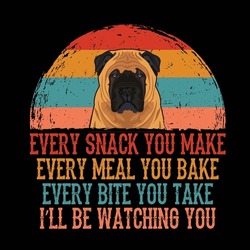 Every Snack You Make Every Meal You Bake Every Bite You Take I'll Be Watching You Bullmastiff Dog Typography T-shirt Design Vector