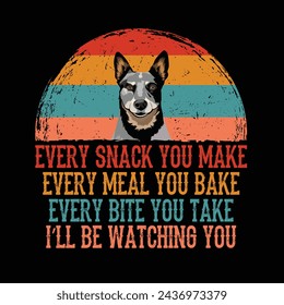 Every snack you make Every meal you bake Every bite you take I'll Be Watching You Australian Cattle Dog Typography t-shirt Design Vector svg