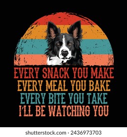 Every snack you make Every meal you bake Every bite you take I'll Be Watching You Border Collie Dog Typography t-shirt Design Vector svg