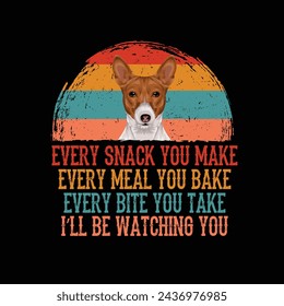 Every snack you make Every meal you bake Every bite you take I'll Be Watching You Basenji Dog Typography t-shirt Design Vector svg