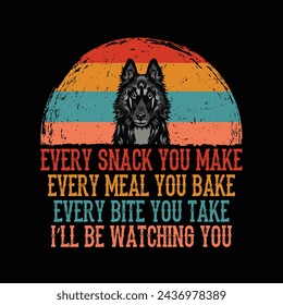 Every snack you make Every meal you bake Every bite you take I'll Be Watching You Belgian Shepherd Dog Typography t-shirt Design Vector

 svg