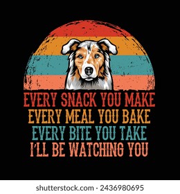 Every snack you make Every meal you bake Every bite you take I'll Be Watching You Australian Shepherd Dog Typography t-shirt Design Vector svg