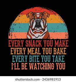 Every snack you make Every meal you bake Every bite you take I'll Be Watching You Bulldog Typography t-shirt Design Vector
 svg