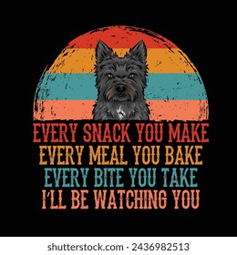 Every snack you make Every meal you bake Every bite you take I'll Be Watching You Cairn Terrier Dog Typography t-shirt Design Vector svg