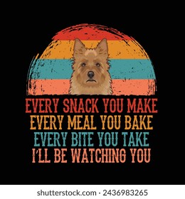 Every snack you make Every meal you bake Every bite you take I'll Be Watching You Australian Terrier Dog Typography t-shirt Design Vector
 svg