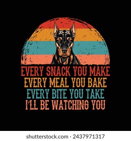 Every snack you make Every meal you bake Every bite you take I'll Be Watching You Doberman Dog Typography t-shirt Design Vector
 svg