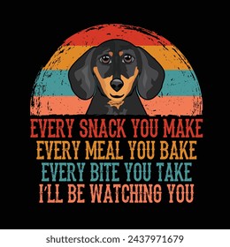 Every snack you make Every meal you bake Every bite you take I'll Be Watching You Dachshund Dog Typography t-shirt Design Vector svg