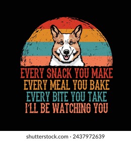 Every snack you make Every meal you bake Every bite you take I'll Be Watching You Welsh Corgi Dog Typography t-shirt Design Vector svg