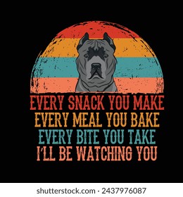 Every snack you make Every meal you bake Every bite you take I'll Be Watching You Cane Corso Dog Typography t-shirt Design Vector svg