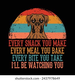 Every snack you make Every meal you bake Every bite you take I'll Be Watching You Boxer Dog Typography t-shirt Design Vector
 svg