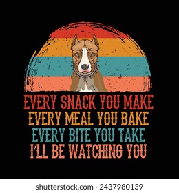 Every snack you make Every meal you bake Every bite you take I'll Be Watching You American Pit Bull Terrier Dog Typography t-shirt Design Vector svg