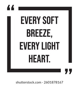 Every soft breeze, every light heart, inspirational design quote, motivational quotes, typography illustration lettering quotes