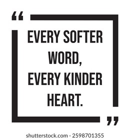 every softer word, every kinder heart, inspirational design quote, motivational quotes, typography illustration lettering quotes