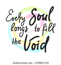 Every soul longs to fill the Void - inspire motivational religious quote. Hand drawn beautiful lettering. Print for inspirational poster, t-shirt, bag, cups, card, flyer, sticker, badge. 