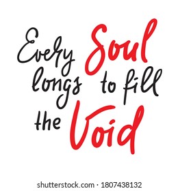Every soul longs to fill the Void - inspire motivational religious quote. Hand drawn beautiful lettering. Print for inspirational poster, t-shirt, bag, cups, card, flyer, sticker, badge.