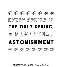 Every spring is the only spring, a perpetual astonishment. Calligraphy saying for print. Vector Quote 