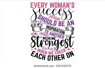 Every Woman’s Success Should Be An Inspiration To Another We’re Strongest When We Cheer Each Other On - Women's Day T shirt Design, Vector illustration with hand-draw lettering, Conceptual handwritten