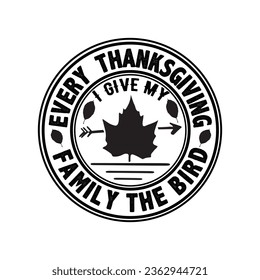 EVERY THANKSGIVING I GIVE MY FAMILY THE BIRD svg,vector,typography,Thanksgiving T shirt Design,
 svg