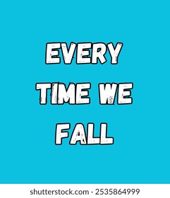 every time we fall inspirational and motivational quotes, typography, fashion, art, designs: for prints, posters, cards, t shirt, coffee mug hoodies etc.