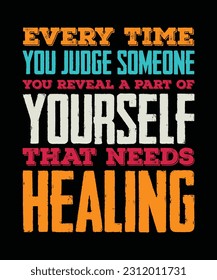 EVERY TIME YOU JUDGE SOMEONE YOU REVEAL A  PART OF YOURSELF THAT NEEDS HEALING. T-SHIRT DESIGN. PRINT TEMPLATE.TYPOGRAPHY VECTOR 
ILLUSTRATION.