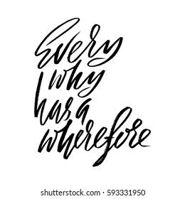 Every why has a wherefore. Hand drawn lettering proverb. Vector typography design. Handwritten inscription.