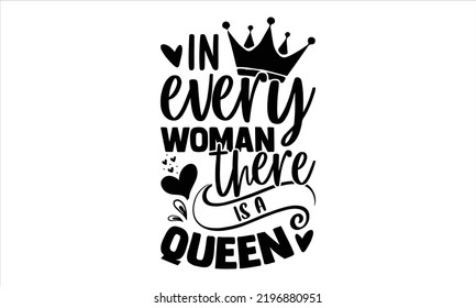 In Every Woman There Is A Queen - Girl Power T shirt Design, Hand drawn lettering and calligraphy, Svg Files for Cricut, Instant Download, Illustration for prints on bags, posters svg