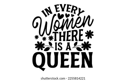 In Every Women There Is A Queen - Women's Day t shirt design, Hand drawn lettering phrase, calligraphy vector illustration, eps, svg isolated Files for Cutting