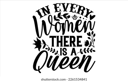 In Every Women There Is A Queen  - Women's Day T Shirt Design, Vintage style, Typography Vector for poster, banner,flyer and mug.