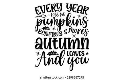 Every Year I Fall For Pumpkins Bonfires S'mores Autumn Leaves And You - Thanksgiving T-shirt Design, Handmade calligraphy vector illustration, Calligraphy graphic design, EPS, SVG Files for Cutting, b