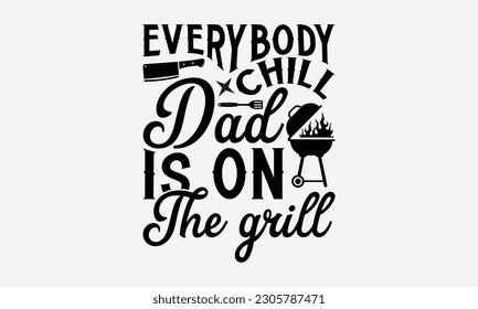 Everybody chill dad is on the grill - Barbecue svg typography t-shirt design Hand-drawn lettering phrase, SVG t-shirt design, Calligraphy t-shirt design,  White background, Handwritten vector. eps 10. svg
