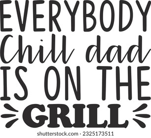Everybody Chill Dad is on the Grill; Happy SVG Design Quality
