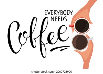 Everybody needs Coffee text with two coffee mugs. Hands holds cups of hot drink. Vector calligraphy lettering. Logo for coffee company. Template of banner or poster for coffee shop, restaurant, cafe.