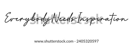 everybody needs inspiration text on white background.