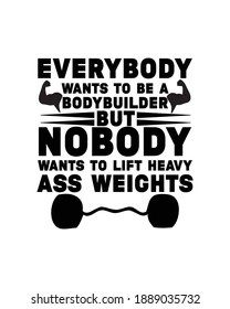 Everybody wants to be a bodybuilder but nobody wants to lift heavy ass weights. Hand drawn typography poster design. Premium Vector