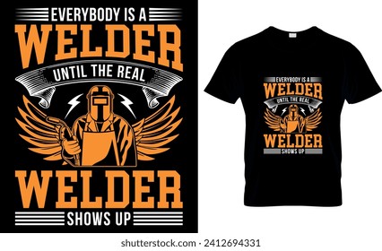 Everybody Is A Welder Until The Real Welder Shows Up - T shirt design template