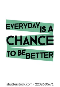 Everyday is a chance to be better typography design.
