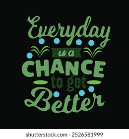 EVERYDAY IS A CHANCE TO GET BETTER - MOTIVATIONAL POSITIVE T-SHIRT DESIGN