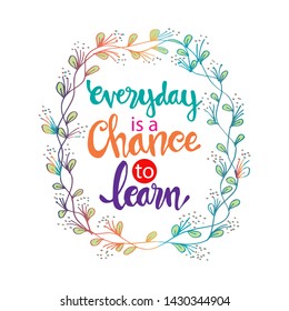 Everyday is a chance to learn. Motivational quote.