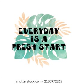 "Everyday is a fresh start" - Watercolor tropical leaf seamless. Motivational inspirational quote. For stickers, t-shirts, mugs, etc. Eps 10