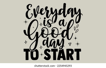 Everyday is a good day to start- motivational t-shirts design, Hand drawn lettering phrases, Calligraphy, t-shirt design, SVG, EPS 10