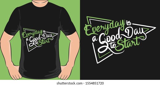 Everyday Is A Good Day To Start. Unique and Trendy Motivational or Inspirational Quote T-Shirt Design or Mockup.