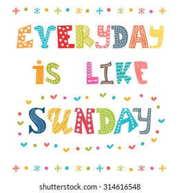 Everyday is like Sunday. Cute postcard. Vector illustration