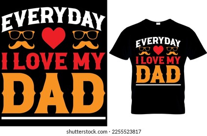 everyday i love my dad. dad t-shirt design,dad t shirt design, dad design, father's day t ahirt design, fathers design, 2023, dad hero,dad t shirt, 